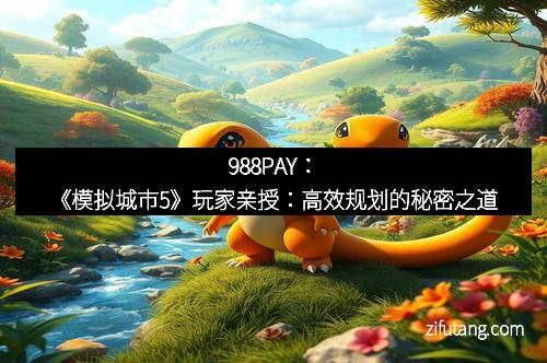 988PAY：《模拟城市5》玩家亲授：高效规划的秘密之道